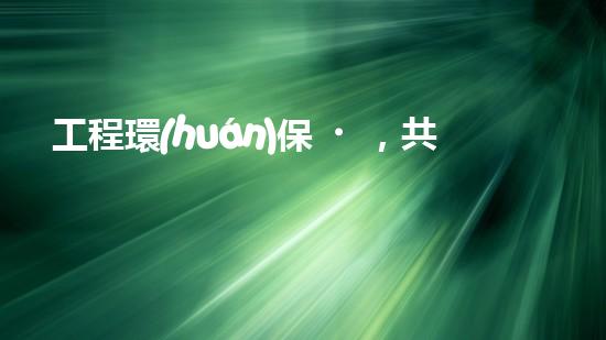 工程環(huán)保，共建美好家園